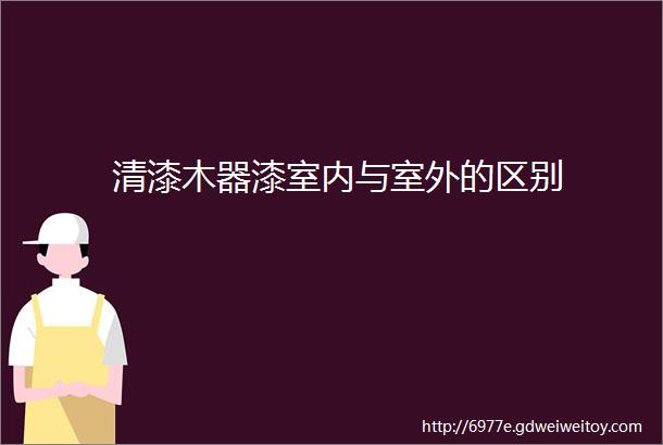 清漆木器漆室内与室外的区别